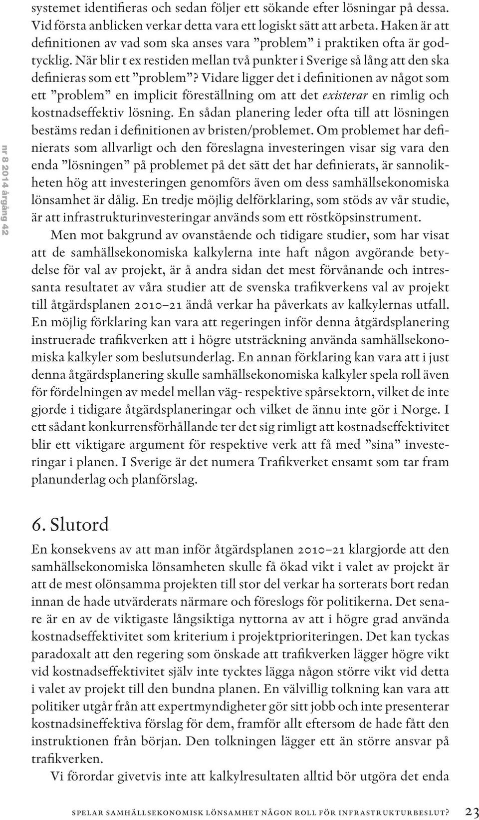 Vidare ligger det i definitionen av något som ett problem en implicit föreställning om att det existerar en rimlig och kostnadseffektiv lösning.