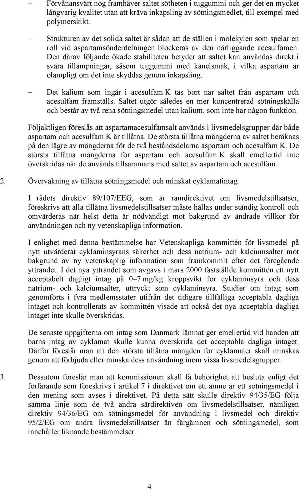 Den därav följande ökade stabiliteten betyder att saltet kan användas direkt i svåra tillämpningar, såsom tuggummi med kanelsmak, i vilka aspartam är olämpligt om det inte skyddas genom inkapsling.