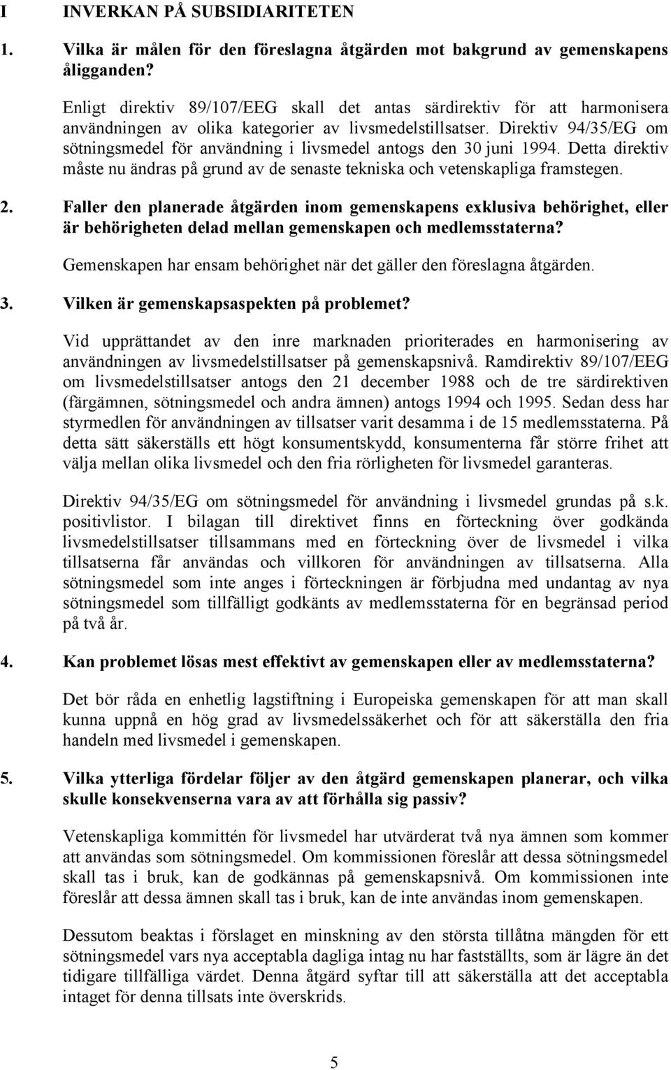 Direktiv 94/35/EG om sötningsmedel för användning i livsmedel antogs den 30 juni 1994. Detta direktiv måste nu ändras på grund av de senaste tekniska och vetenskapliga framstegen. 2.