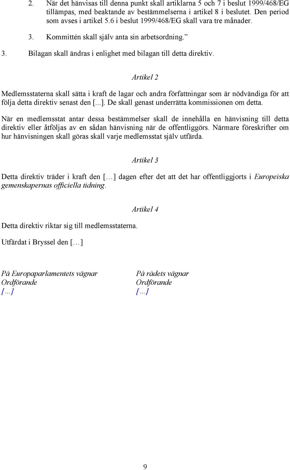 Artikel 2 Medlemsstaterna skall sätta i kraft de lagar och andra författningar som är nödvändiga för att följa detta direktiv senast den [...]. De skall genast underrätta kommissionen om detta.