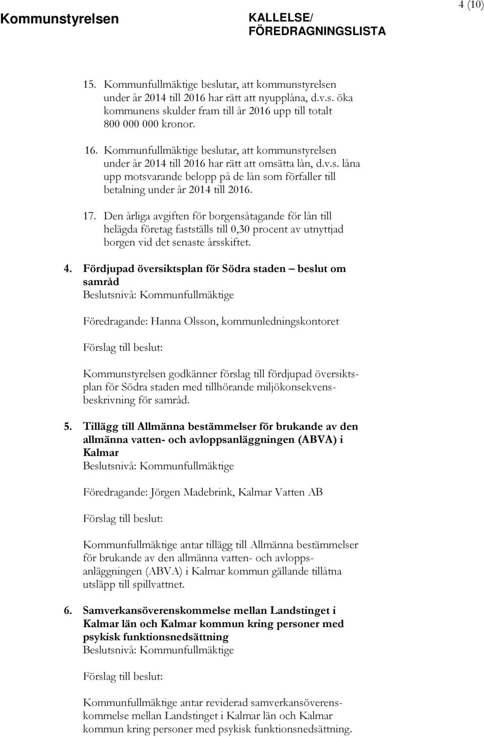 Den årliga avgiften för borgensåtagande för lån till helägda företag fastställs till 0,30 procent av utnyttjad borgen vid det senaste årsskiftet. 4.