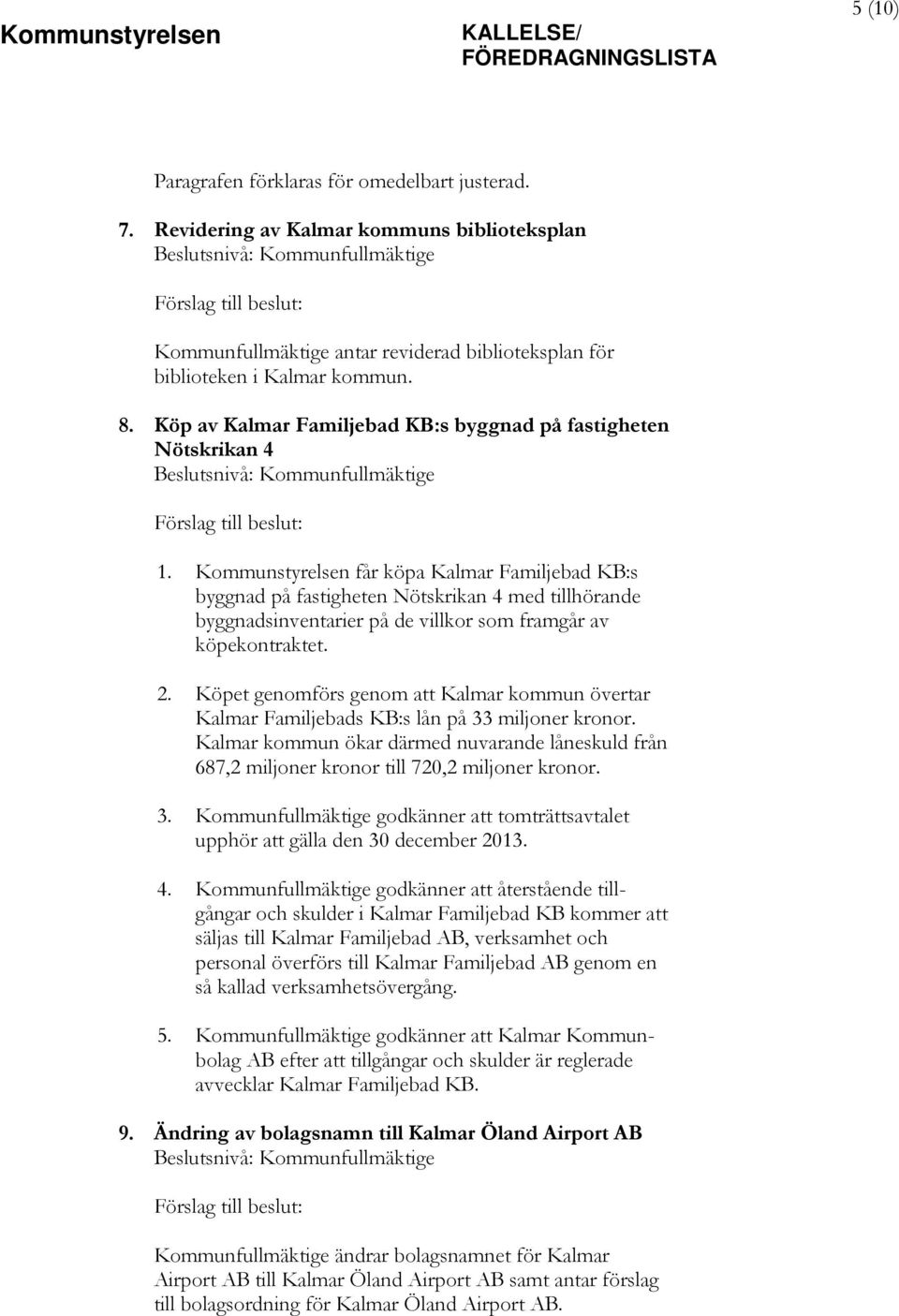 Kommunstyrelsen får köpa Kalmar Familjebad KB:s byggnad på fastigheten Nötskrikan 4 med tillhörande byggnadsinventarier på de villkor som framgår av köpekontraktet. 2.