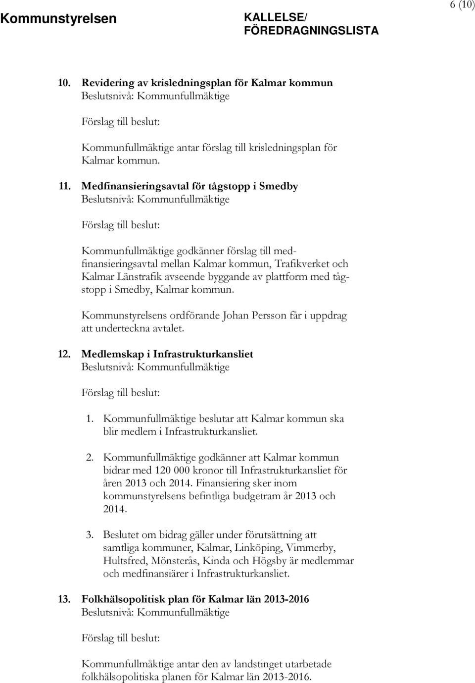 tågstopp i Smedby, Kalmar kommun. Kommunstyrelsens ordförande Johan Persson får i uppdrag att underteckna avtalet. 12. Medlemskap i Infrastrukturkansliet 1.