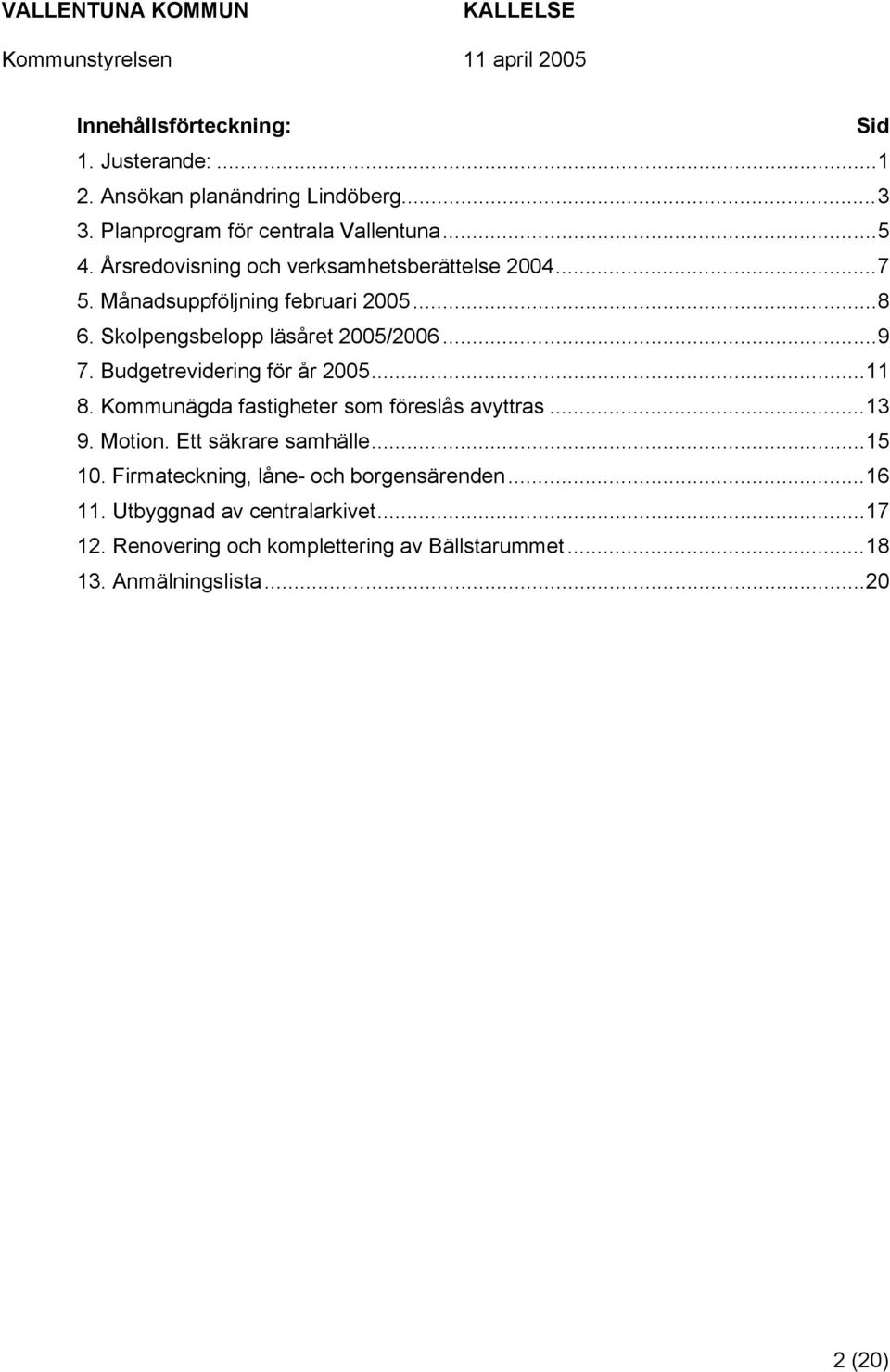 Budgetrevidering för år 2005...11 8. Kommunägda fastigheter som föreslås avyttras...13 9. Motion. Ett säkrare samhälle...15 10.