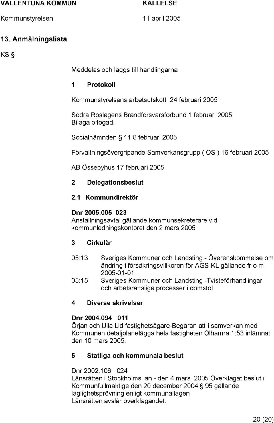 005 023 Anställningsavtal gällande kommunsekreterare vid kommunledningskontoret den 2 mars 2005 3 Cirkulär 05:13 Sveriges Kommuner och Landsting - Överenskommelse om ändring i försäkringsvillkoren