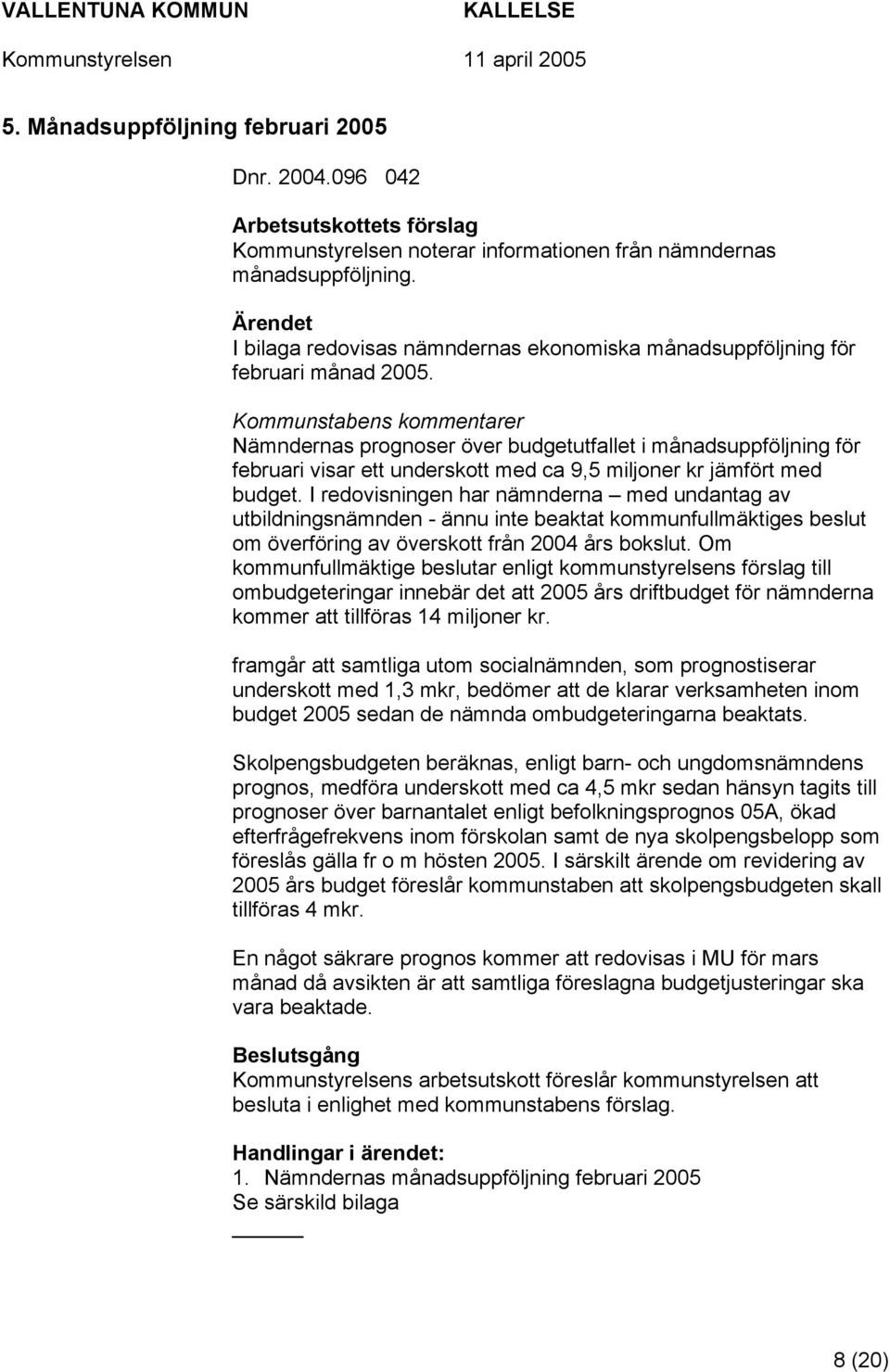 Kommunstabens kommentarer Nämndernas prognoser över budgetutfallet i månadsuppföljning för februari visar ett underskott med ca 9,5 miljoner kr jämfört med budget.