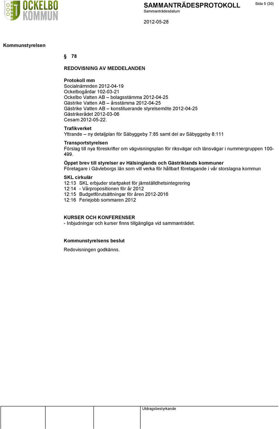 Trafikverket Yttrande ny detaljplan för Säbyggeby 7:85 samt del av Säbyggeby 8:111 Transportstyrelsen Förslag till nya föreskrifter om vägvisningsplan för riksvägar och länsvägar i nummergruppen