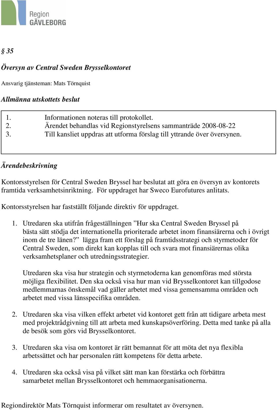 Ärendebeskrivning Kontorsstyrelsen för Central Sweden Bryssel har beslutat att göra en översyn av kontorets framtida verksamhetsinriktning. För uppdraget har Sweco Eurofutures anlitats.