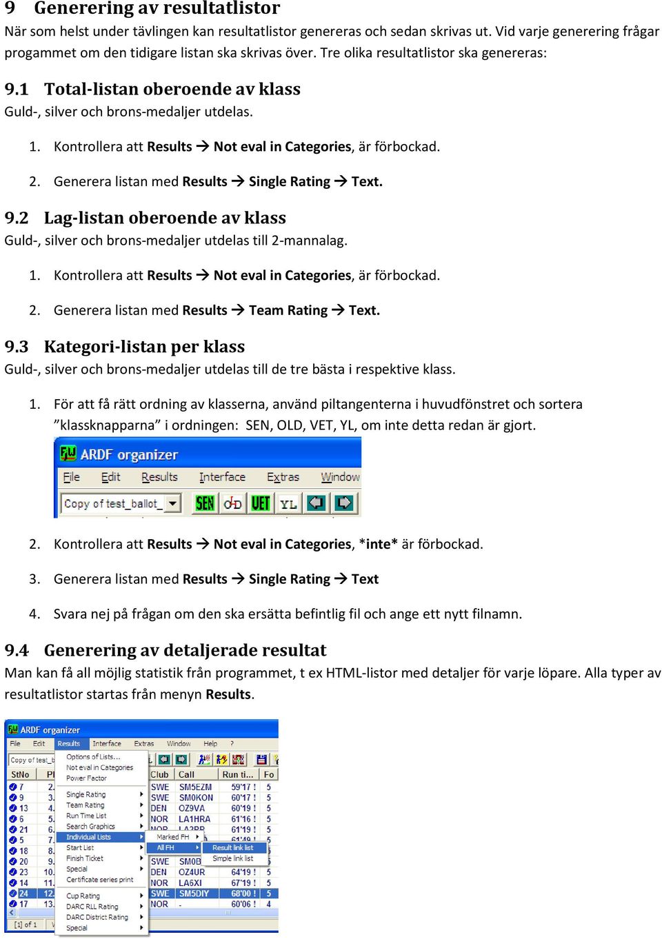 Generera listan med Results Single Rating Text. 9.2 Lag-listan oberoende av klass Guld-, silver och brons-medaljer utdelas till 2-mannalag. 1.