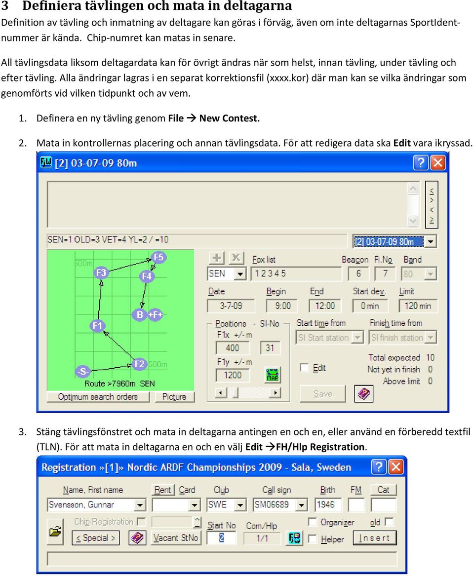 kor) där man kan se vilka ändringar som genomförts vid vilken tidpunkt och av vem. 1. Definera en ny tävling genom File New Contest. 2. Mata in kontrollernas placering och annan tävlingsdata.