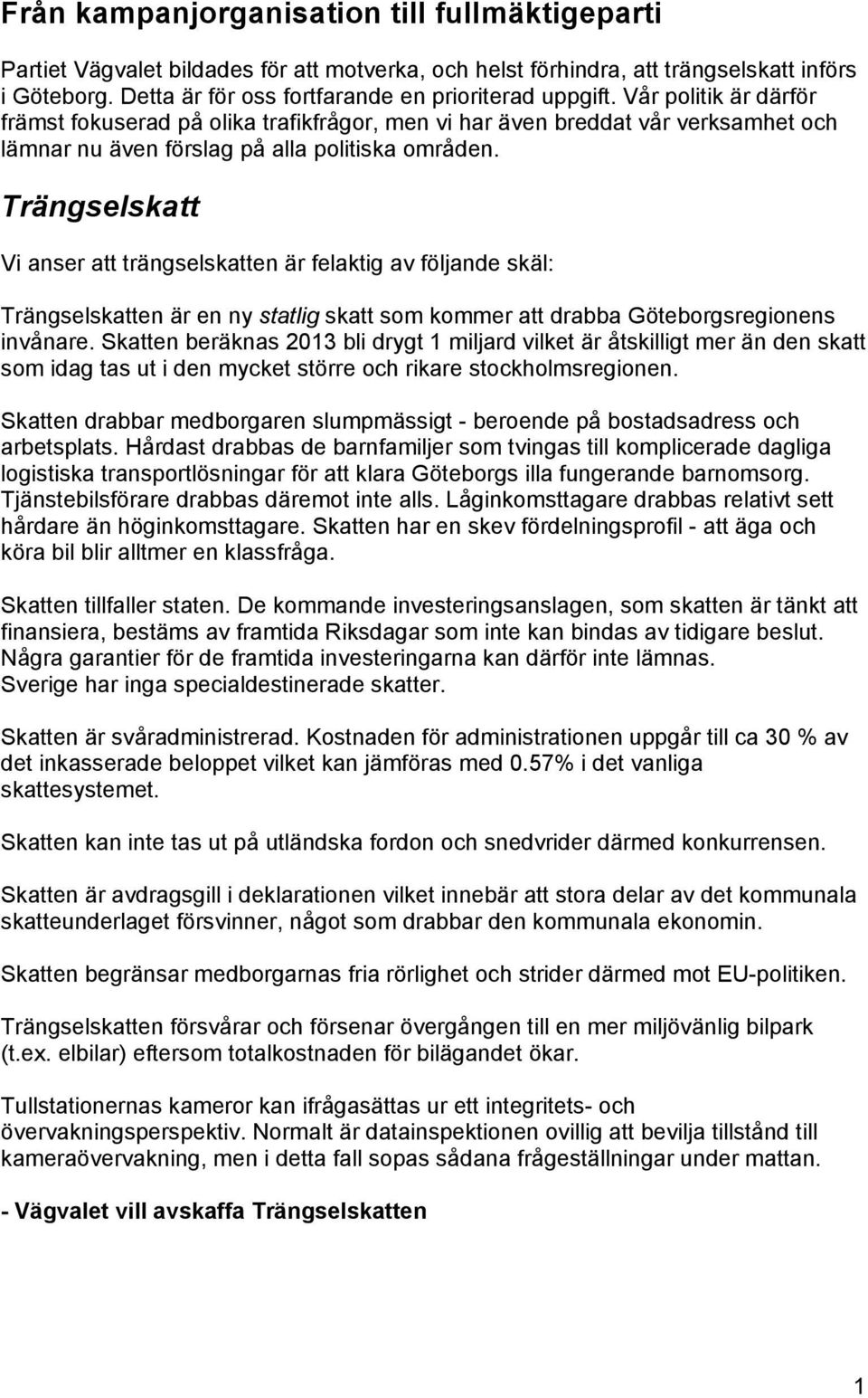 Vår politik är därför främst fokuserad på olika trafikfrågor, men vi har även breddat vår verksamhet och lämnar nu även förslag på alla politiska områden.