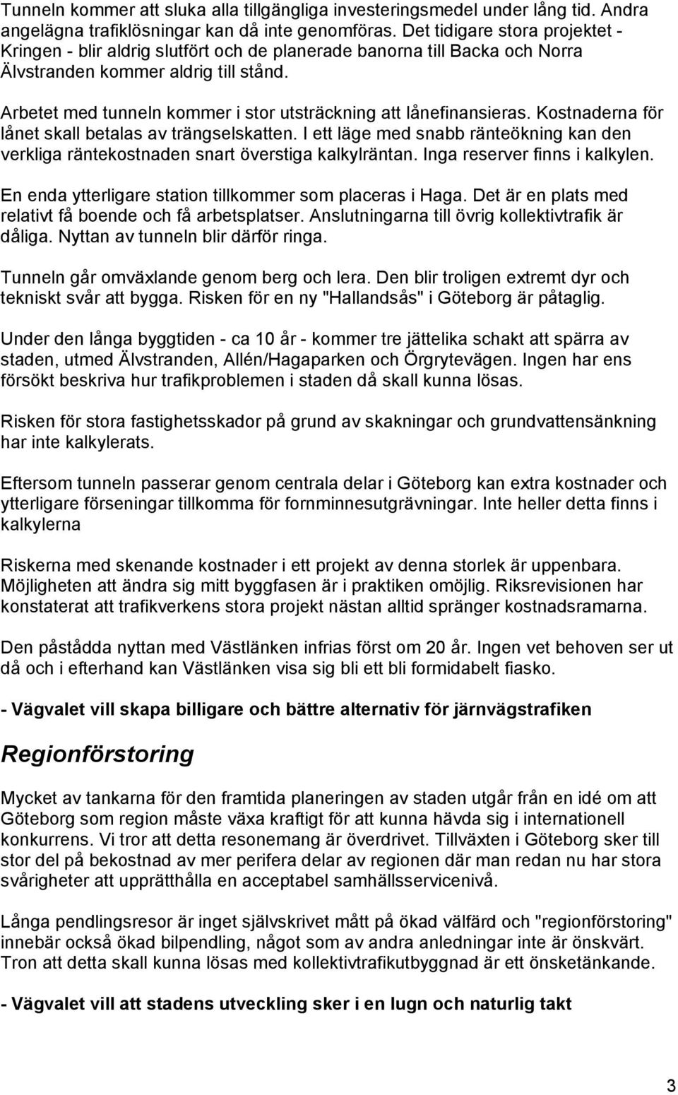 Arbetet med tunneln kommer i stor utsträckning att lånefinansieras. Kostnaderna för lånet skall betalas av trängselskatten.