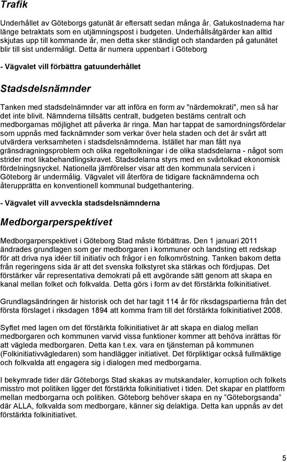 Detta är numera uppenbart i Göteborg - Vägvalet vill förbättra gatuunderhållet Stadsdelsnämnder Tanken med stadsdelnämnder var att införa en form av "närdemokrati", men så har det inte blivit.