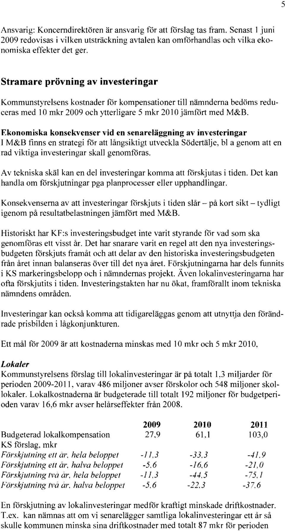 Ekonomiska konsekvenser vid en senareläggning av investeringar I M&B finns en strategi för att långsiktigt utveckla Södertälje, bl a genom att en rad viktiga investeringar skall genomföras.