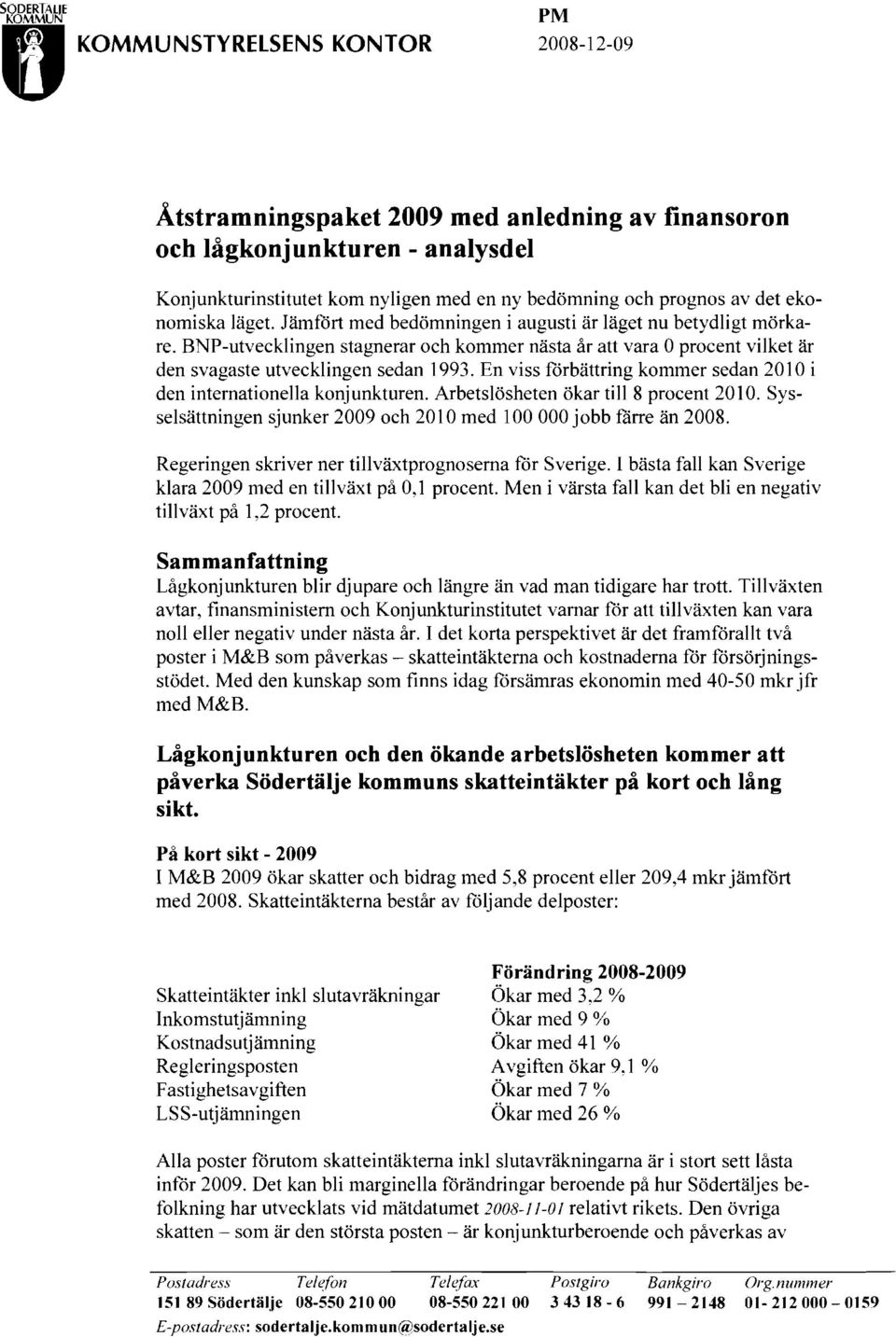 BNP-utvecklingen stagnerar och kommer nästa år att vara Oprocent vilket är den svagaste utvecklingen sedan 1993. En viss förbättring kommer sedan 2010 i den internationella konjunkturen.