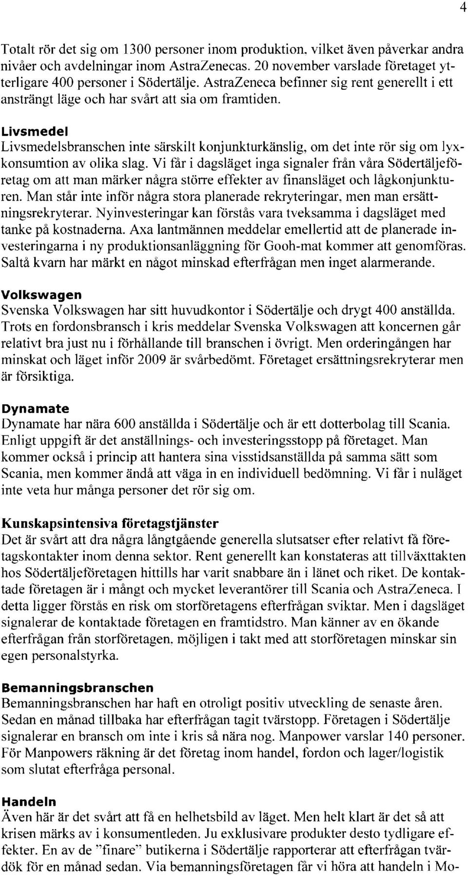 Livsmedel Livsmedelsbranschen inte särskilt konjunkturkänslig, om det inte rör sig om lyxkonsumtion av olika slag.