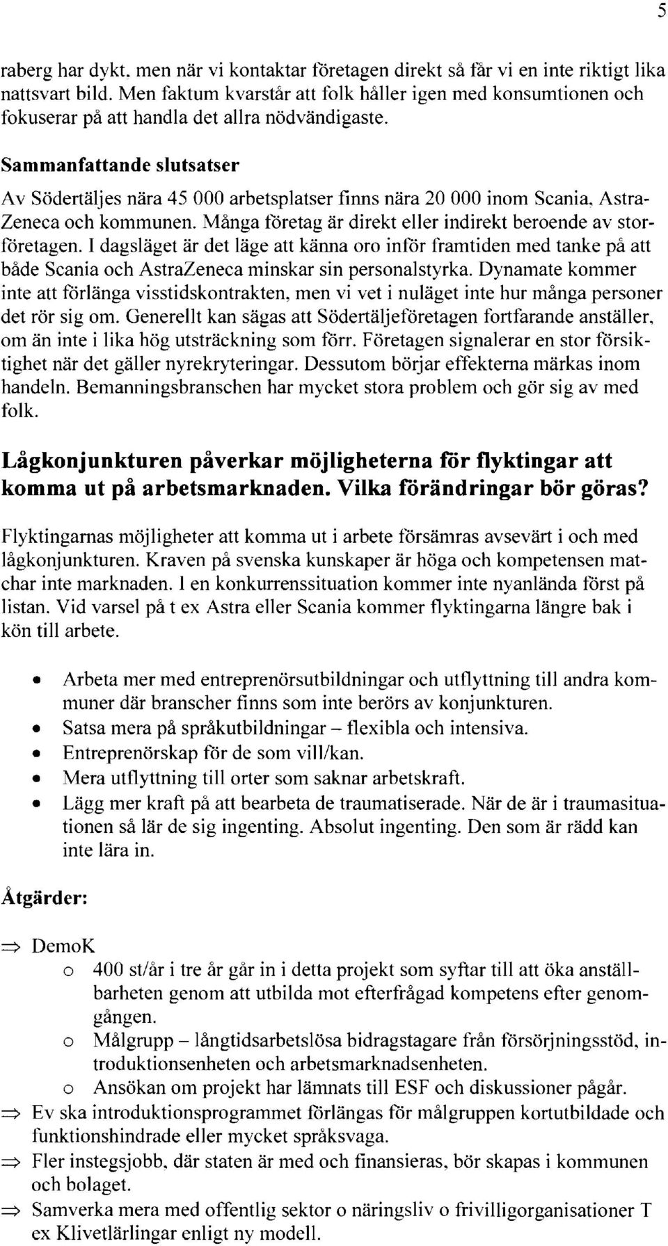 Sammanfattande slutsatser Av Södertäljes nära 45 000 arbetsplatser finns nära 20 000 inom Scania. Astra Zeneca och kommunen. Många företag är direkt eller indirekt beroende av storföretagen.