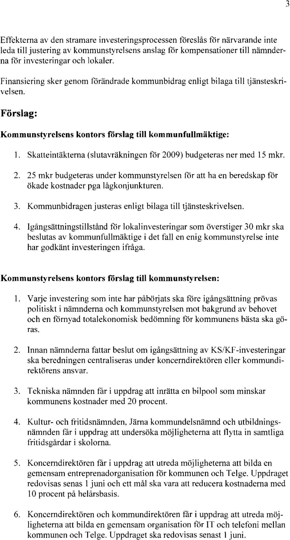 Skatteintäkterna (slutavräkningen för 2009) budgeteras ner med 15 mkr. 2. 25 mkr budgeteras under kommunstyrelsen för att ha en beredskap för ökade kostnader pga lågkonjunkturen. 3.