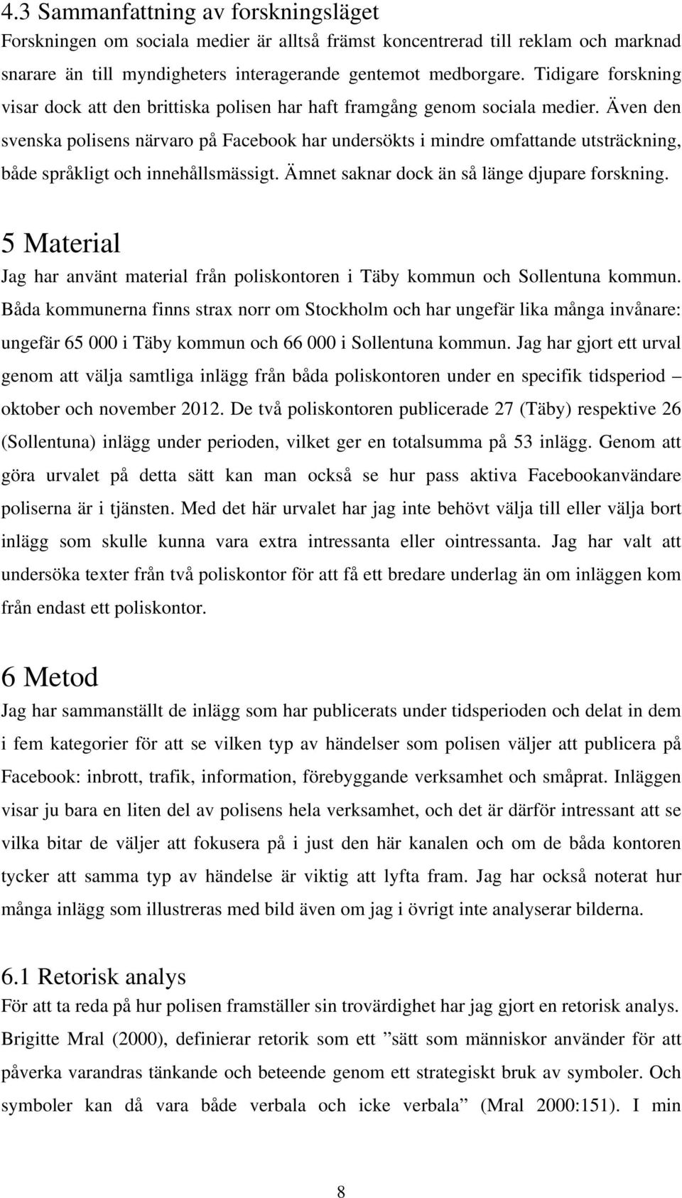 Även den svenska polisens närvaro på Facebook har undersökts i mindre omfattande utsträckning, både språkligt och innehållsmässigt. Ämnet saknar dock än så länge djupare forskning.