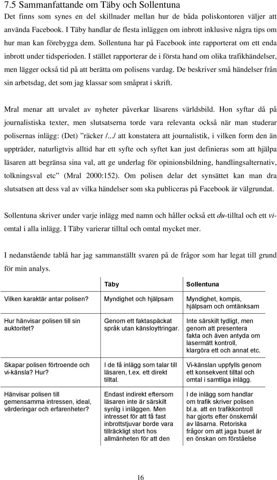 I stället rapporterar de i första hand om olika trafikhändelser, men lägger också tid på att berätta om polisens vardag.