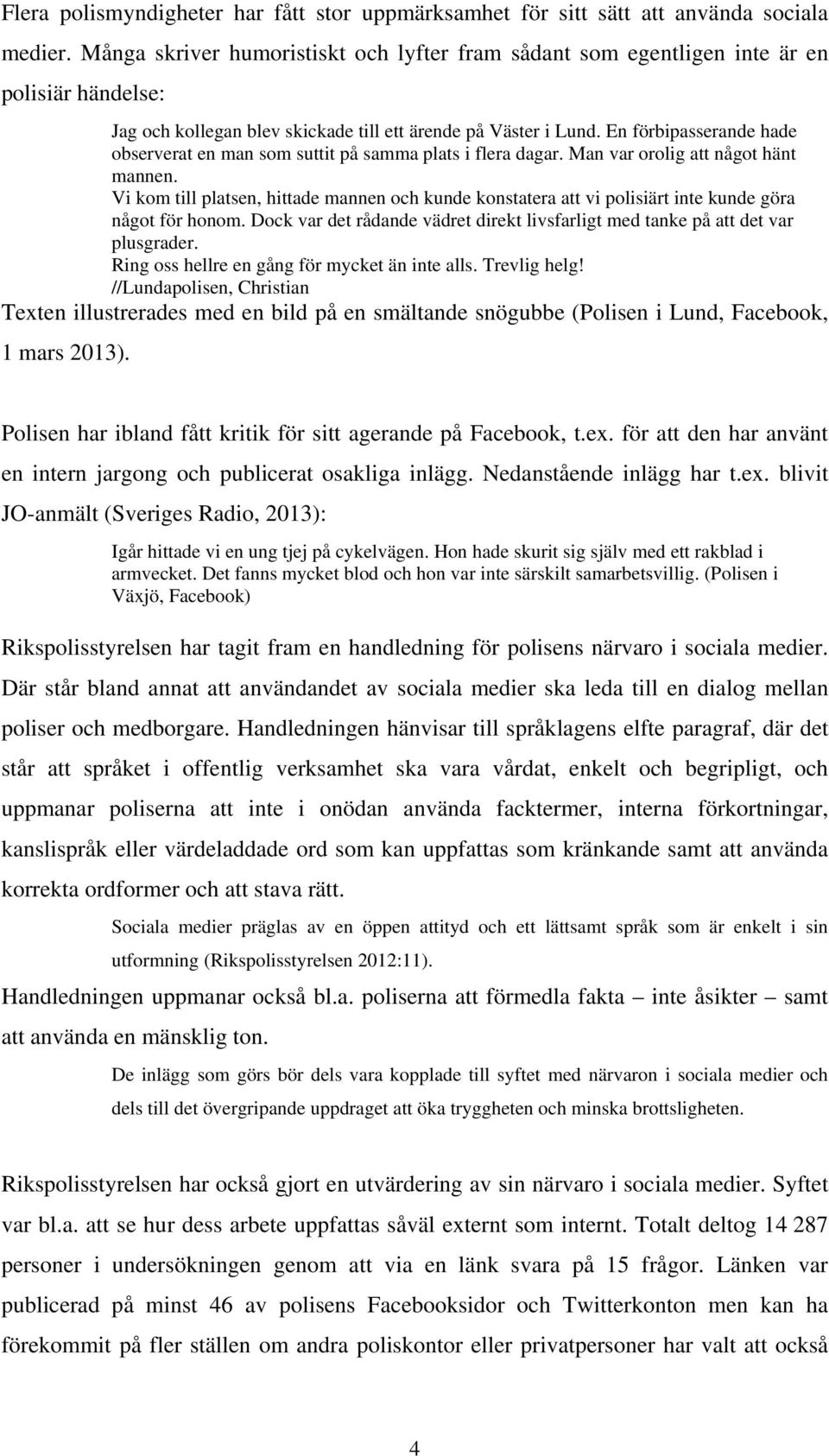 En förbipasserande hade observerat en man som suttit på samma plats i flera dagar. Man var orolig att något hänt mannen.