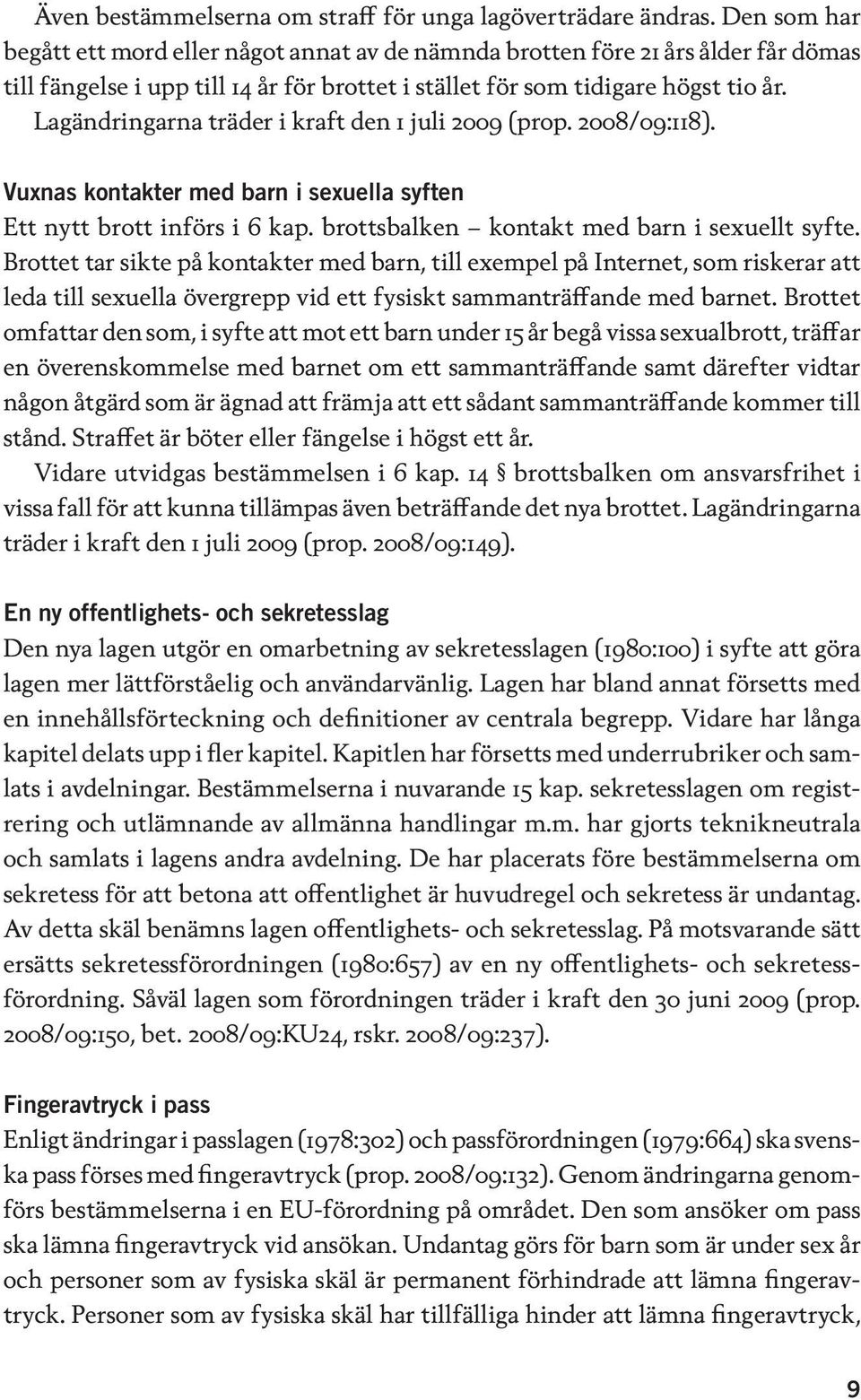 Lagändringarna träder i kraft den 1 juli 2009 (prop. 2008/09:118). Vuxnas kontakter med barn i sexuella syften Ett nytt brott införs i 6 kap. brottsbalken kontakt med barn i sexuellt syfte.