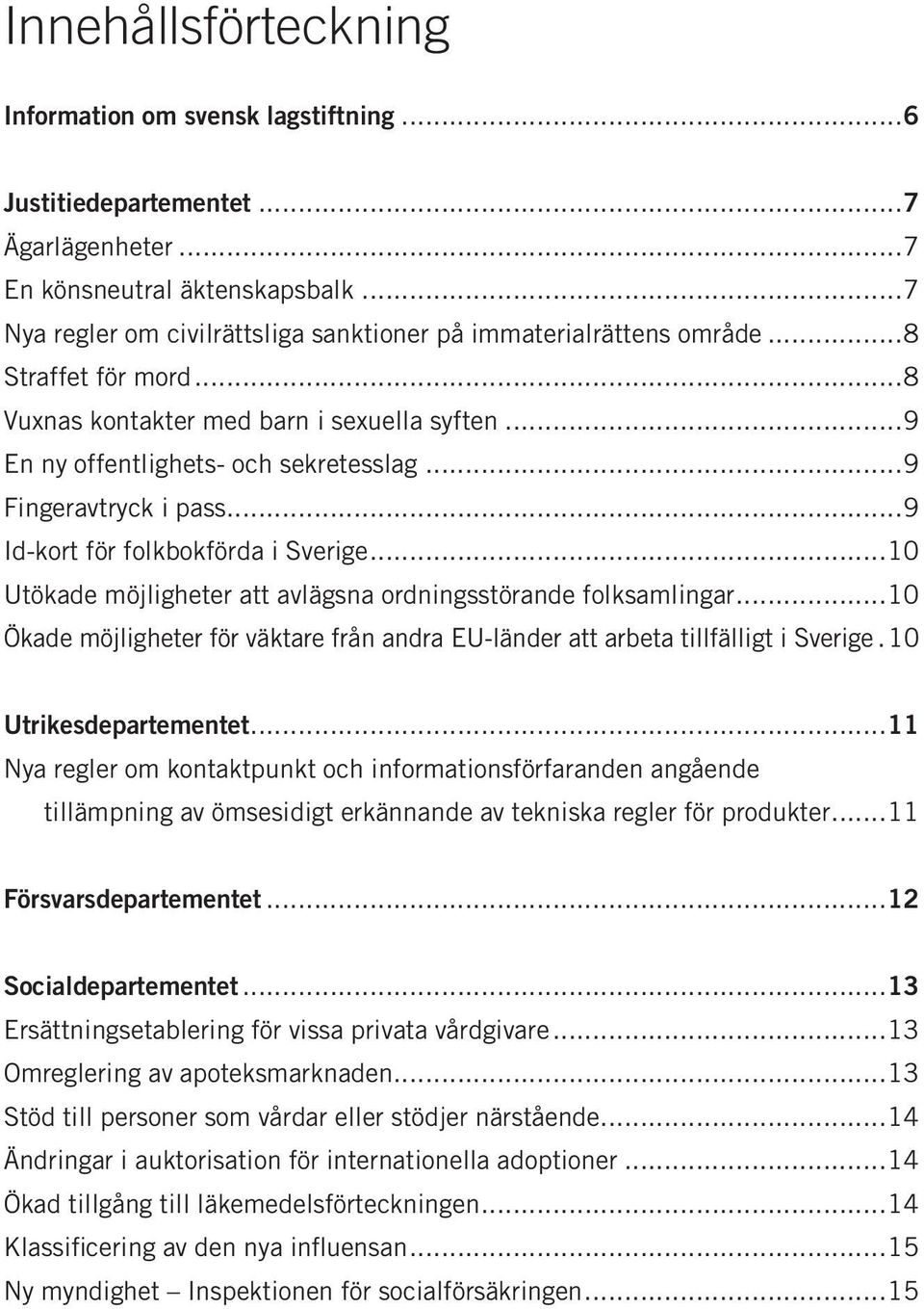 ..9 Fingeravtryck i pass...9 Id-kort för folkbokförda i Sverige...10 Utökade möjligheter att avlägsna ordningsstörande folksamlingar.
