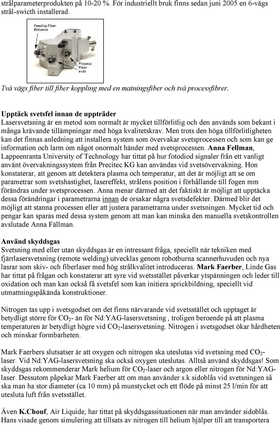 Men trots den höga tillförlitligheten kan det finnas anledning att installera system som övervakar svetsprocessen och som kan ge information och larm om något onormalt händer med svetsprocessen.