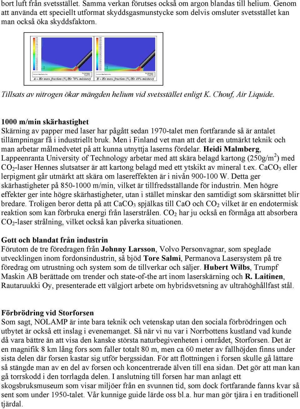 Chouf, Air Liquide. 1000 m/min skärhastighet Skärning av papper med laser har pågått sedan 1970-talet men fortfarande så är antalet tillämpningar få i industriellt bruk.