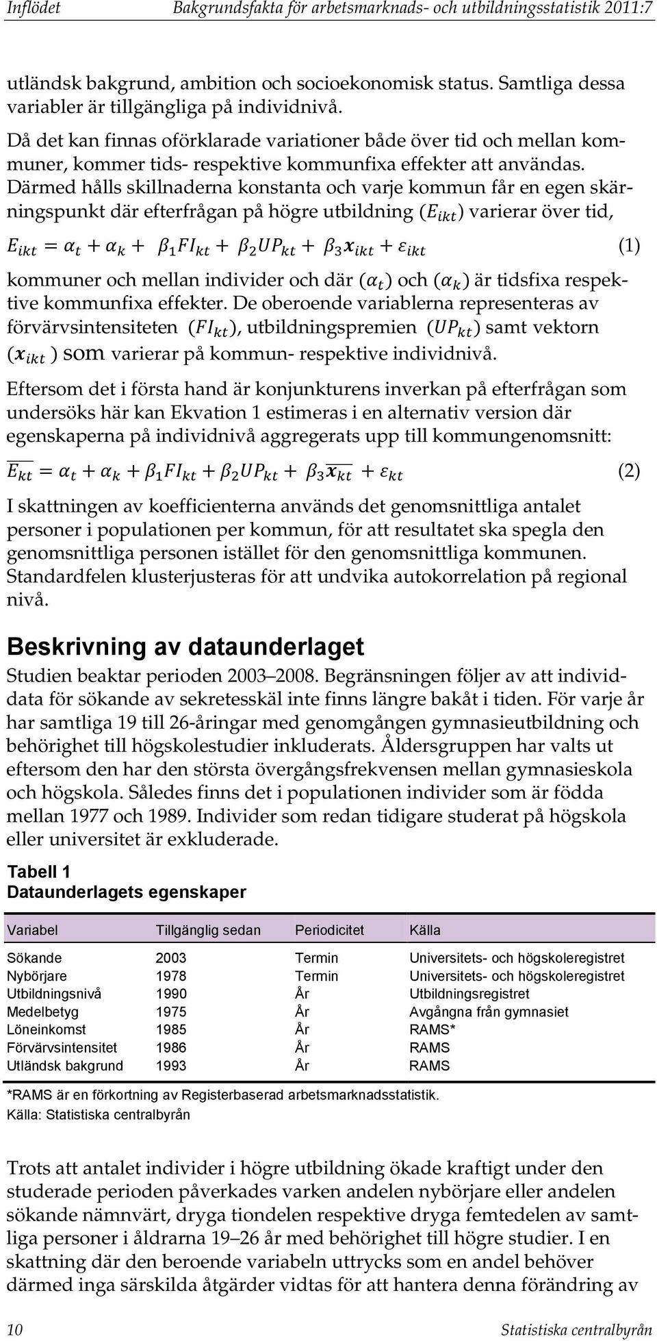 Därmed hålls skillnaderna konstanta och varje kommun får en egen skärningspunkt där efterfrågan på högre utbildning (E ikt ) varierar över tid, E ikt = α t + α k + β 1 FI kt + β 2 UP kt + β 3 x ikt +