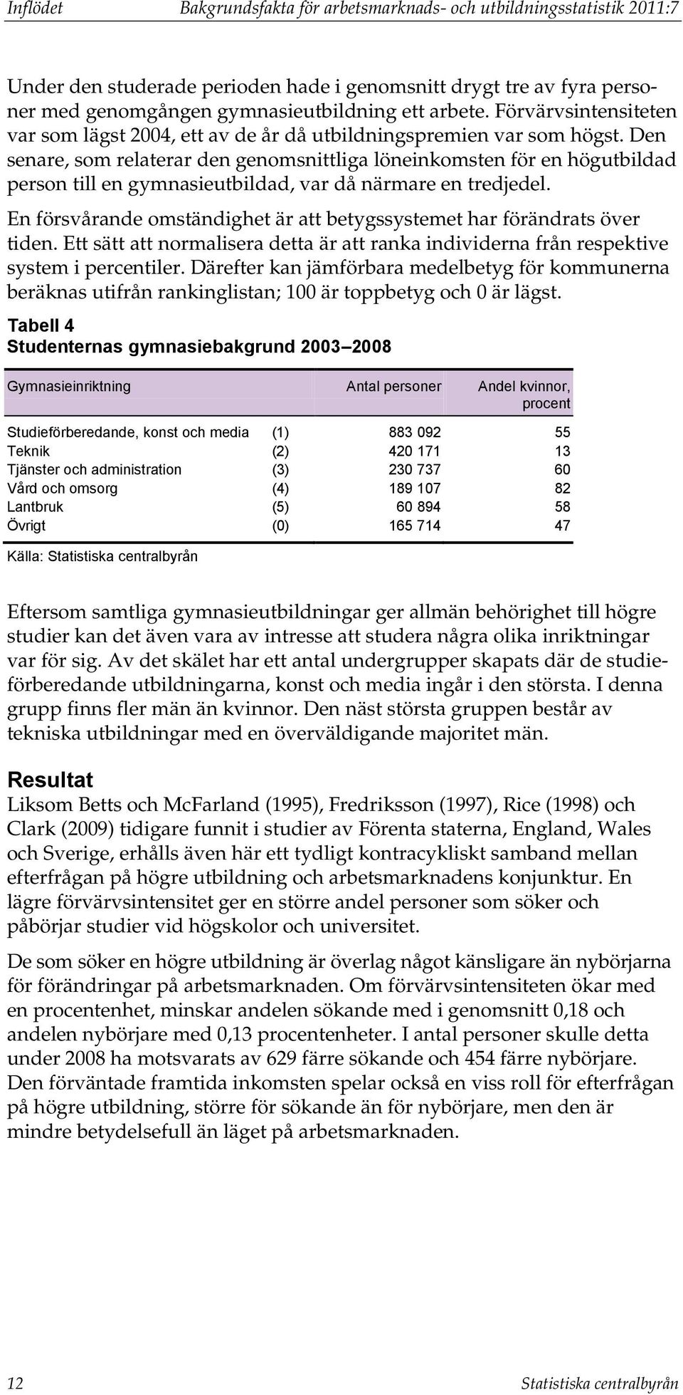 Den senare, som relaterar den genomsnittliga löneinkomsten för en högutbildad person till en gymnasieutbildad, var då närmare en tredjedel.