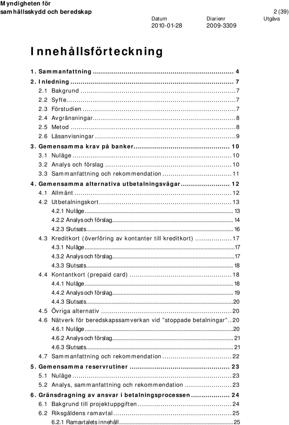 ..13 4.2.1 Nuläge... 13 4.2.2 Analys och förslag... 14 4.2.3 Slutsats... 16 4.3 Kreditkort (överföring av kontanter till kreditkort)...17 4.3.1 Nuläge...17 4.3.2 Analys och förslag...17 4.3.3 Slutsats... 18 4.