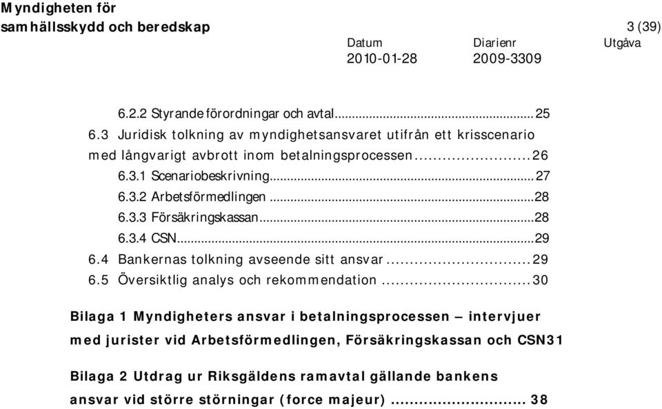 ..28 6.3.3 Försäkringskassan...28 6.3.4 CSN...29 6.4 Bankernas tolkning avseende sitt ansvar...29 6.5 Översiktlig analys och rekommendation.