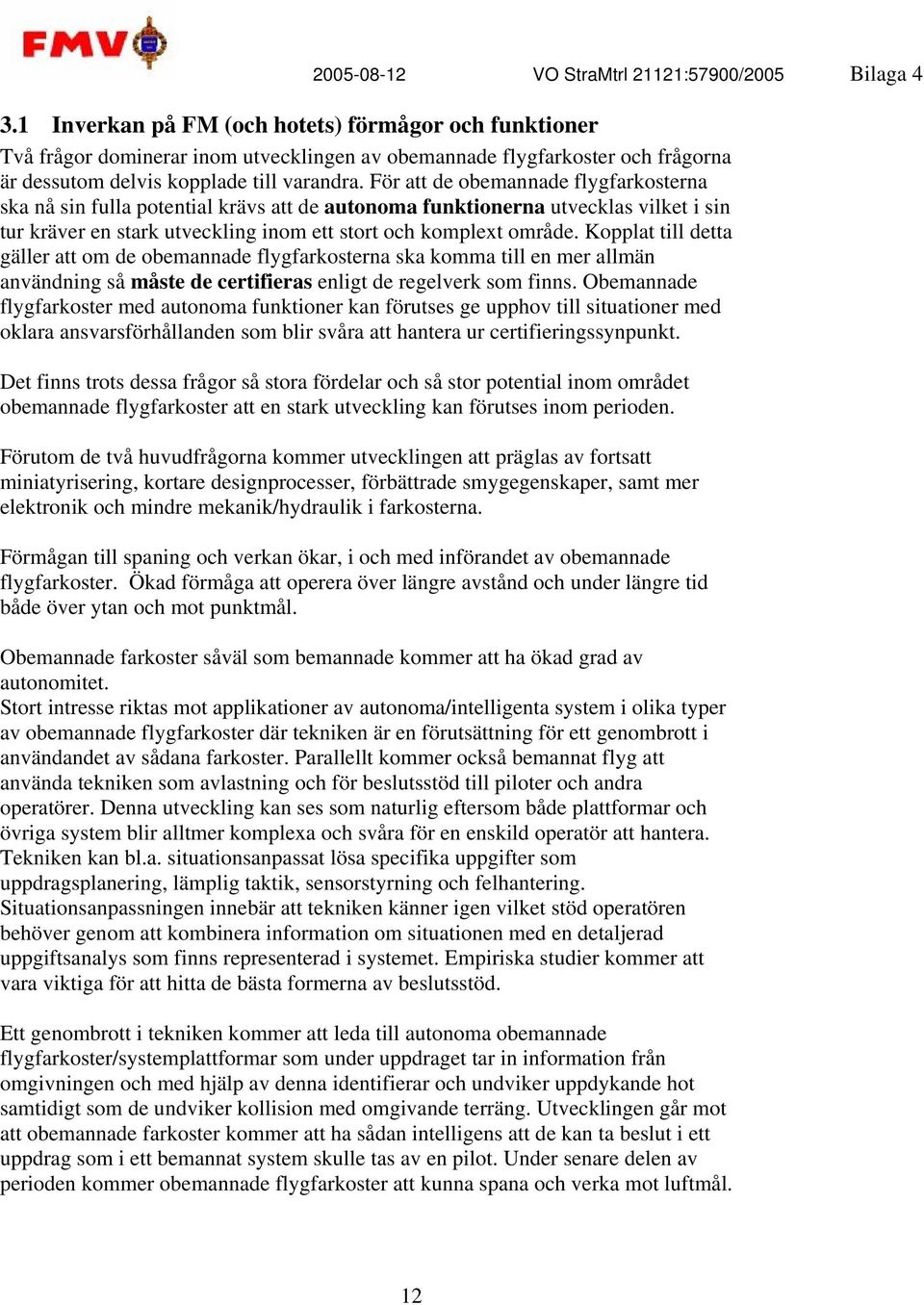 Kopplat till detta gäller att om de obemannade flygfarkosterna ska komma till en mer allmän användning så måste de certifieras enligt de regelverk som finns.