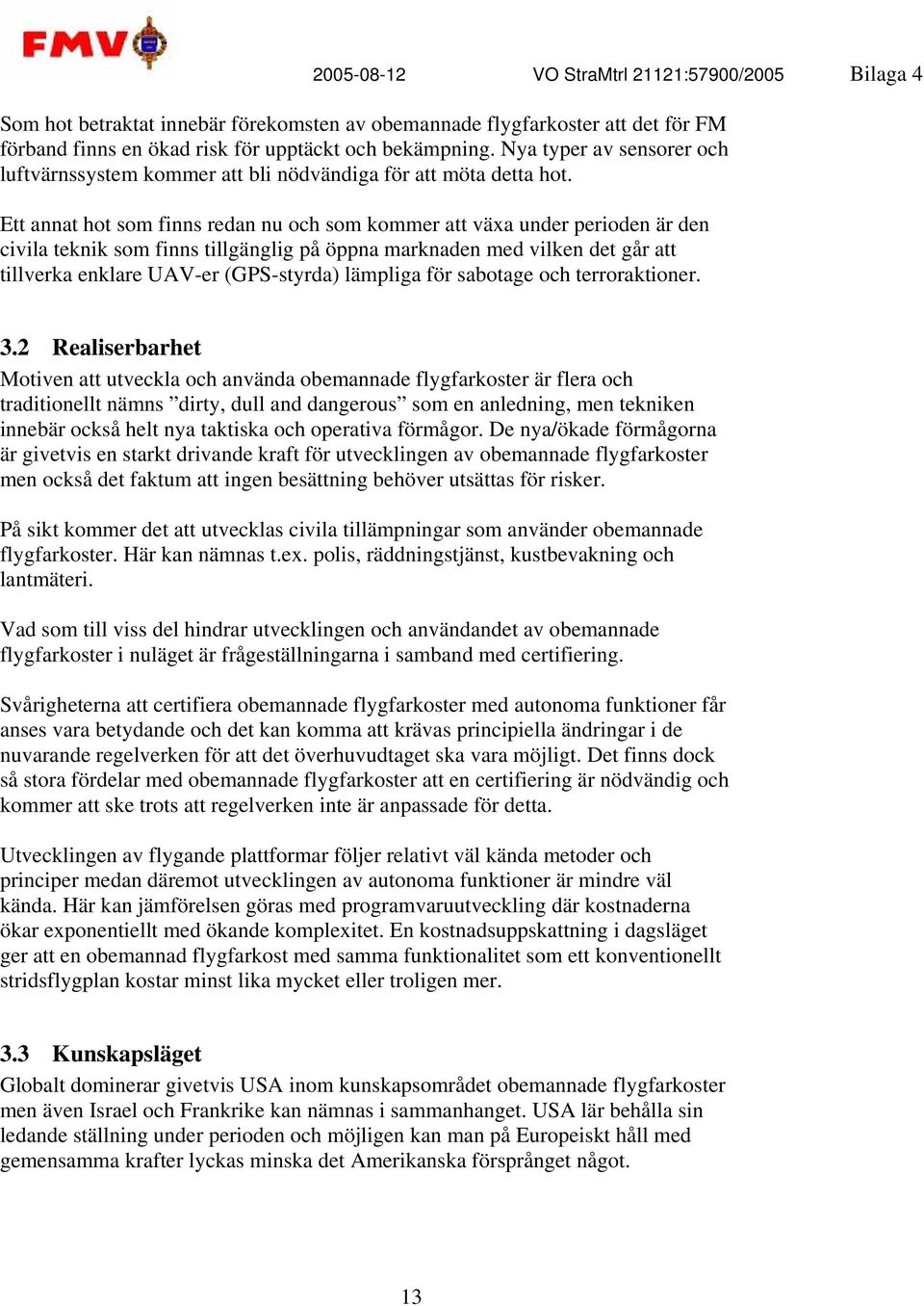 Ett annat hot som finns redan nu och som kommer att växa under perioden är den civila teknik som finns tillgänglig på öppna marknaden med vilken det går att tillverka enklare UAV-er (GPS-styrda)