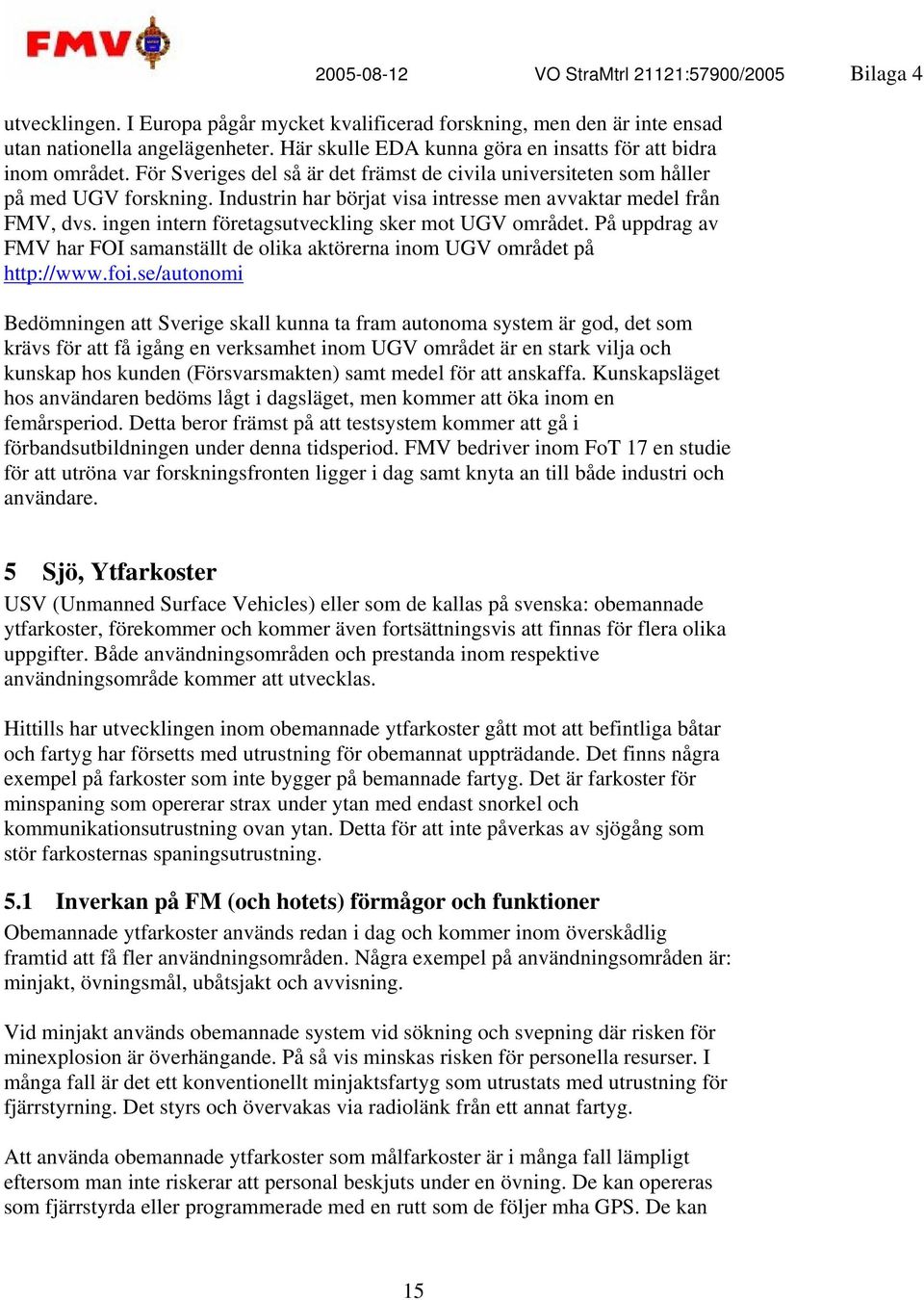 ingen intern företagsutveckling sker mot UGV området. På uppdrag av FMV har FOI samanställt de olika aktörerna inom UGV området på http://www.foi.