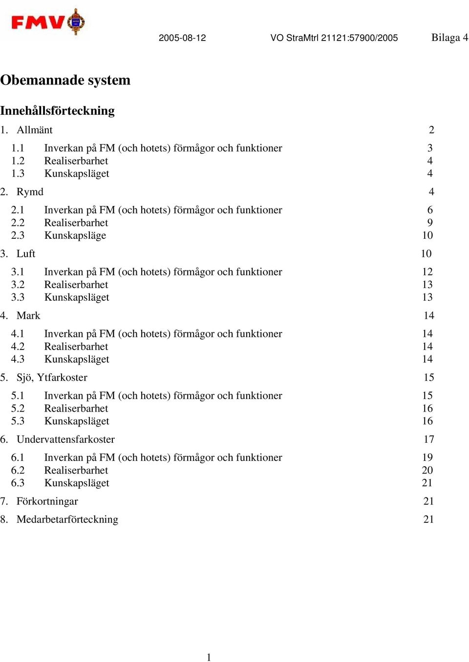 3 Kunskapsläget 13 4. Mark 14 4.1 Inverkan på FM (och hotets) förmågor och funktioner 14 4.2 Realiserbarhet 14 4.3 Kunskapsläget 14 5. Sjö, Ytfarkoster 15 5.