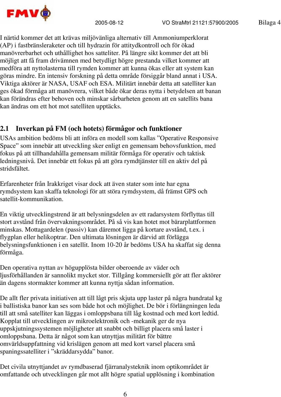 På längre sikt kommer det att bli möjligt att få fram drivämnen med betydligt högre prestanda vilket kommer att medföra att nyttolasterna till rymden kommer att kunna ökas eller att system kan göras