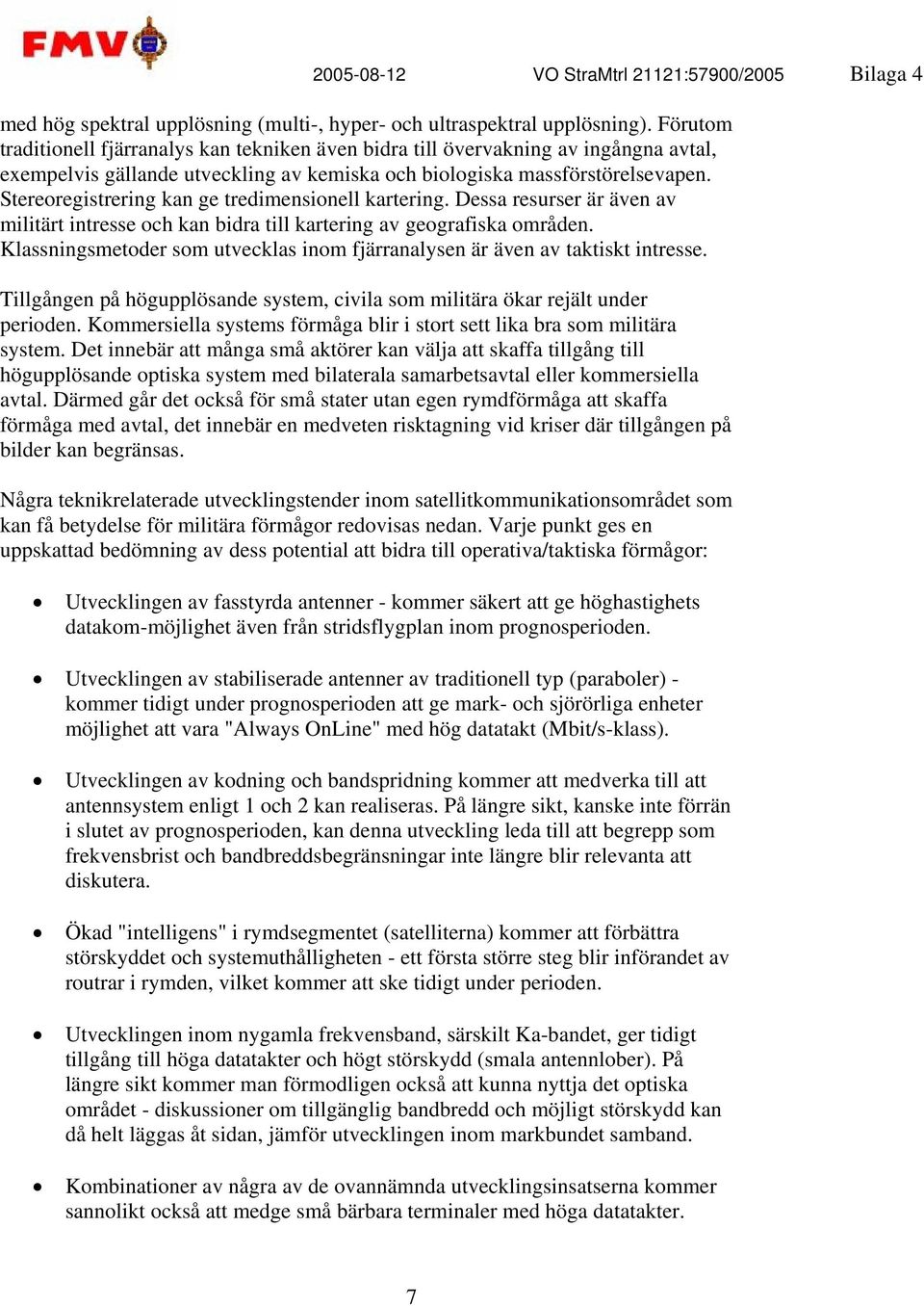 Stereoregistrering kan ge tredimensionell kartering. Dessa resurser är även av militärt intresse och kan bidra till kartering av geografiska områden.