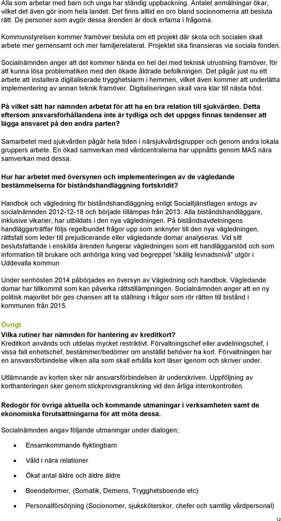 Projektet ska finansieras via sociala fonden. Socialnämnden anger att det kommer hända en hel del med teknisk utrustning framöver, för att kunna lösa problematiken med den ökade åldrade befolkningen.