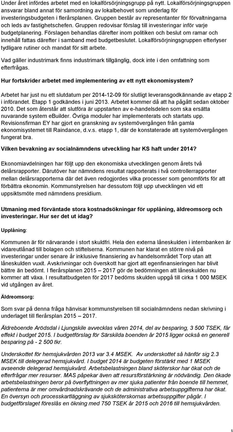 Förslagen behandlas därefter inom politiken och beslut om ramar och innehåll fattas därefter i samband med budgetbeslutet.