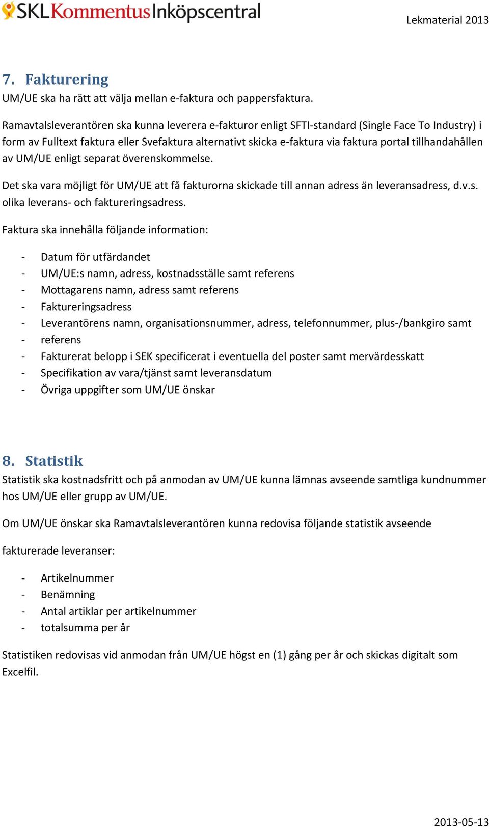 tillhandahållen av UM/UE enligt separat överenskommelse. Det ska vara möjligt för UM/UE att få fakturorna skickade till annan adress än leveransadress, d.v.s. olika leverans- och faktureringsadress.