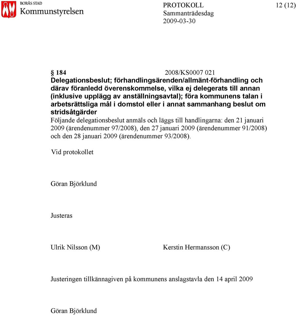 delegationsbeslut anmäls och läggs till handlingarna: den 21 januari 2009 (ärendenummer 97/2008), den 27 januari 2009 (ärendenummer 91/2008) och den 28 januari 2009