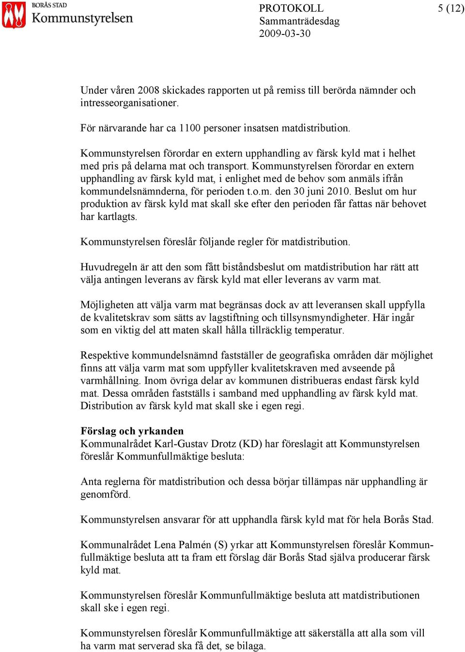 Kommunstyrelsen förordar en extern upphandling av färsk kyld mat, i enlighet med de behov som anmäls ifrån kommundelsnämnderna, för perioden t.o.m. den 30 juni 2010.