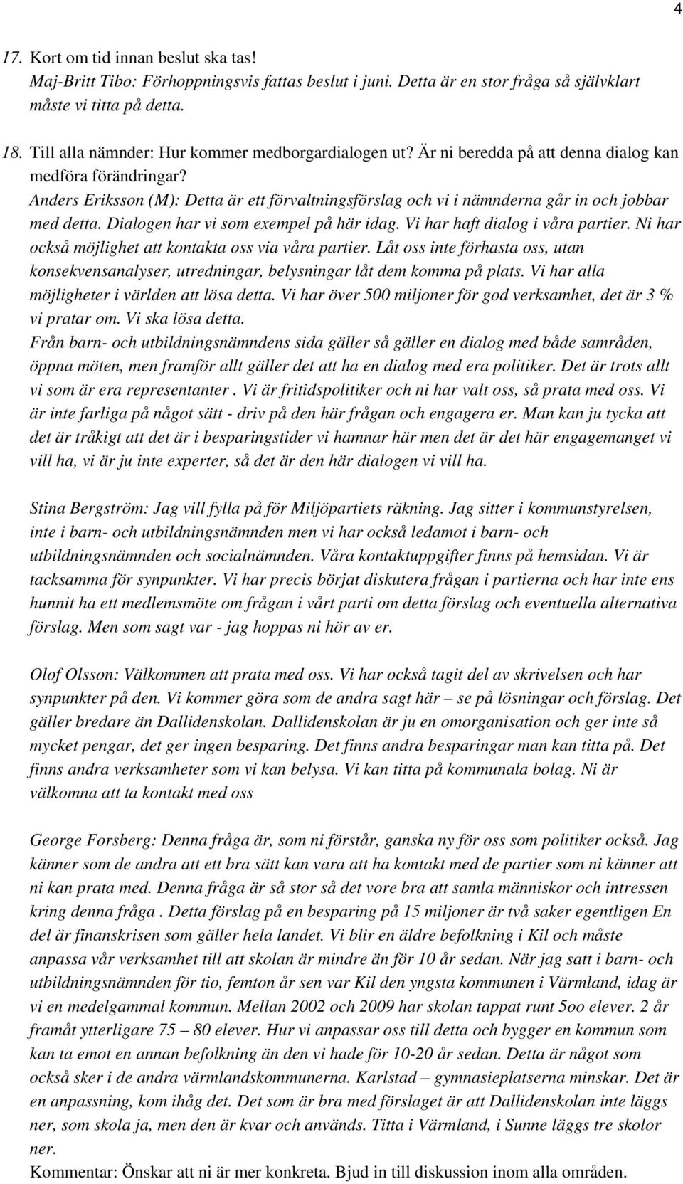 Anders Eriksson (M): Detta är ett förvaltningsförslag och vi i nämnderna går in och jobbar med detta. Dialogen har vi som exempel på här idag. Vi har haft dialog i våra partier.