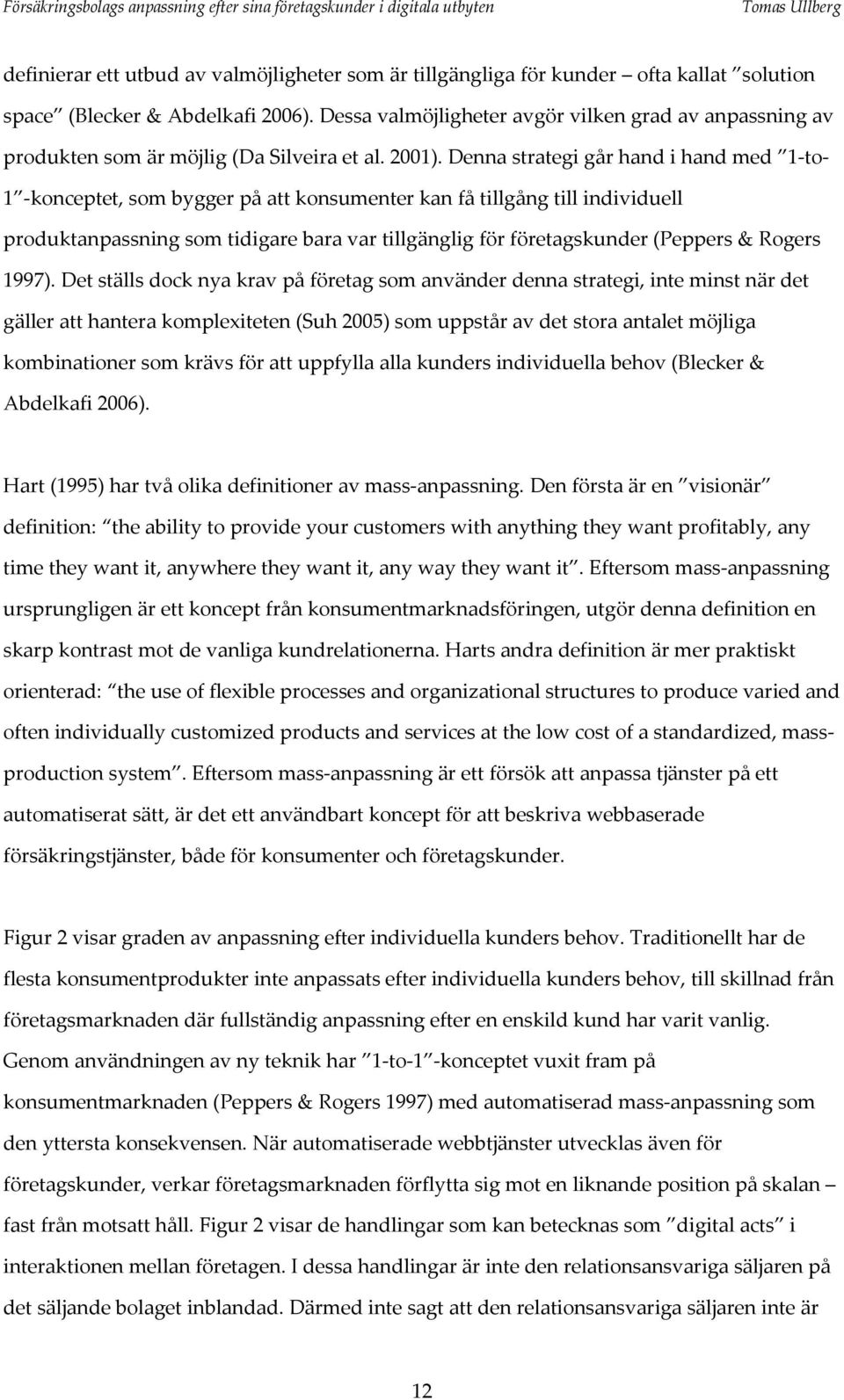 Denna strategi går hand i hand med 1 to 1 konceptet, som bygger på att konsumenter kan få tillgång till individuell produktanpassning som tidigare bara var tillgänglig för företagskunder (Peppers &