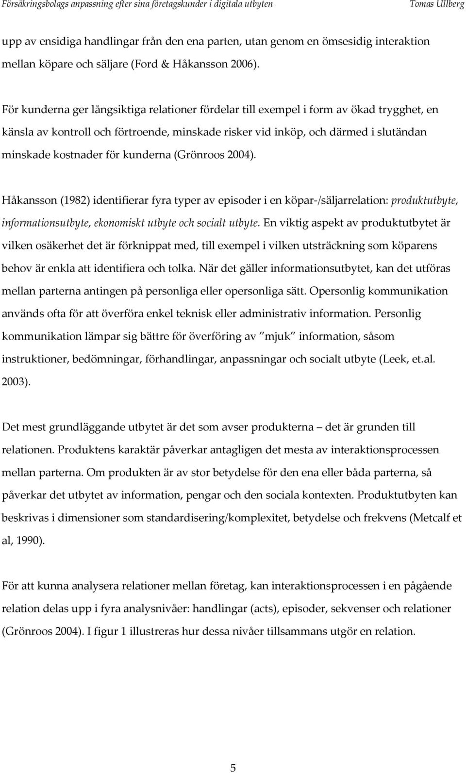 kunderna (Grönroos 2004). Håkansson (1982) identifierar fyra typer av episoder i en köpar /säljarrelation: produktutbyte, informationsutbyte, ekonomiskt utbyte och socialt utbyte.