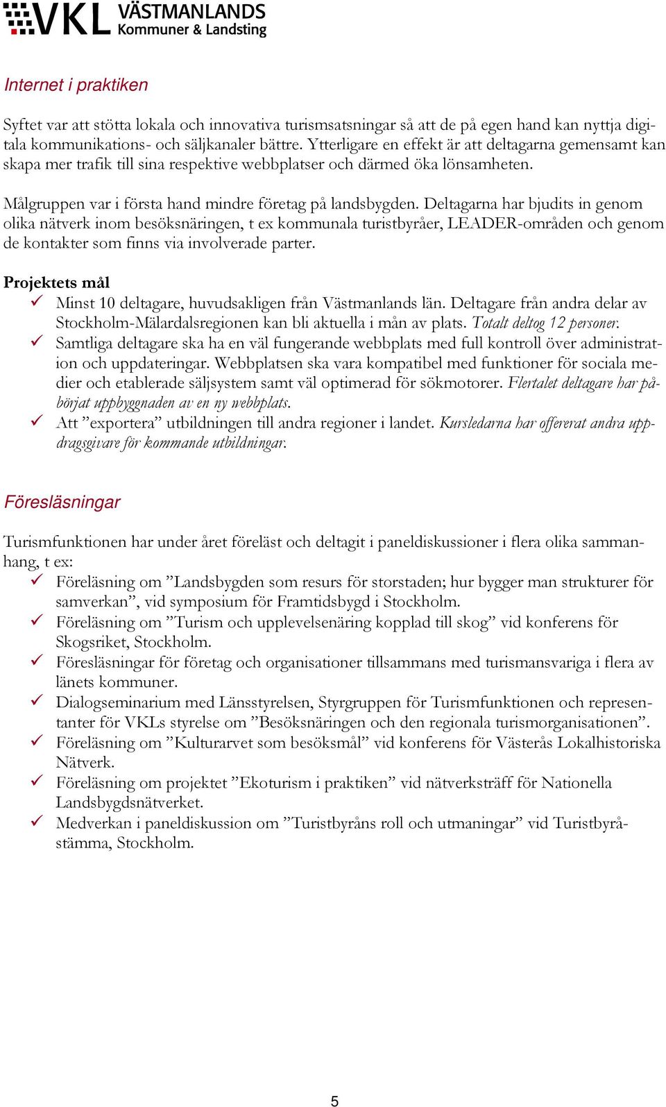 Deltagarna har bjudits in genom olika nätverk inom besöksnäringen, t ex kommunala turistbyråer, LEADER-områden och genom de kontakter som finns via involverade parter.