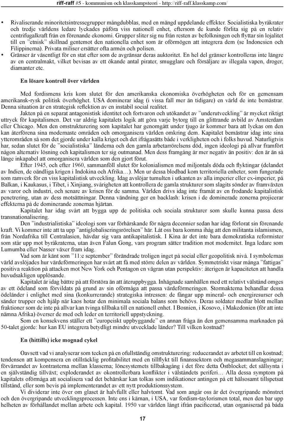 Grupper sliter sig nu från resten av befolkningen och flyttar sin lojalitet till en etnisk skillnad gentemot den nationella enhet som är oförmögen att integrera dem (se Indonesien och Filippinerna).