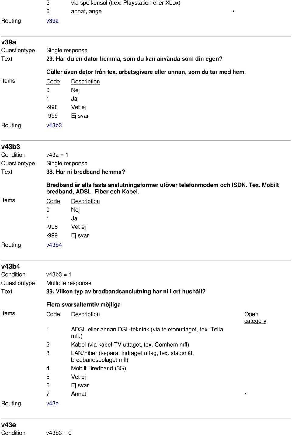 Mobilt bredband, ADSL, Fiber och Kabel. v43b4 v43b4 Condition v43b3 = 1 Multiple response 39. Vilken typ av bredbandsanslutning har ni i ert hushåll?